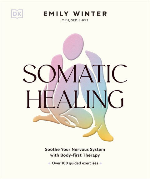 Somatic Healing: Soothe Your Nervous System with Body-First Therapy: Over 100 Guided Exercises by Winter, Emily