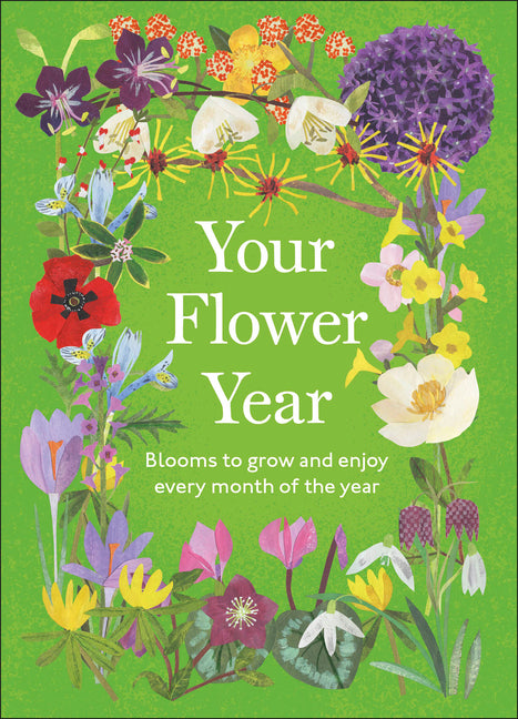 Your Flower Year: Blooms to Grow and Enjoy Every Month of the Year