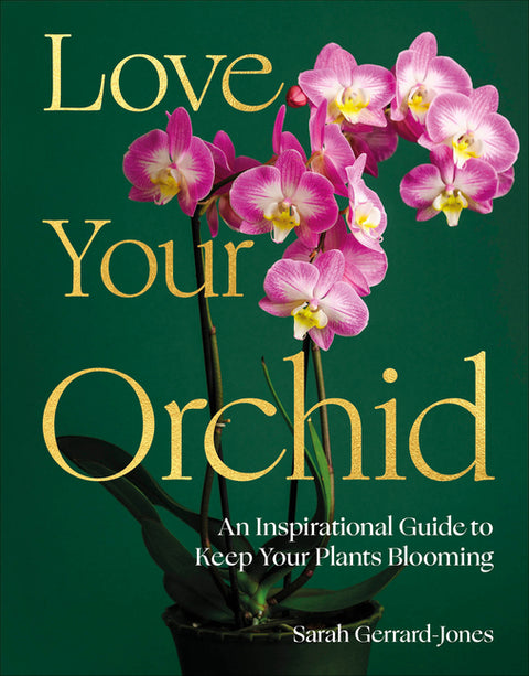 Love Your Orchid: An Inspirational Guide to Keep Your Plants Blooming by Gerrard-Jones, Sarah