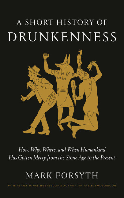 A Short History of Drunkenness: How, Why, Where, and When Humankind Has Gotten Merry from the Stone Age to the Present