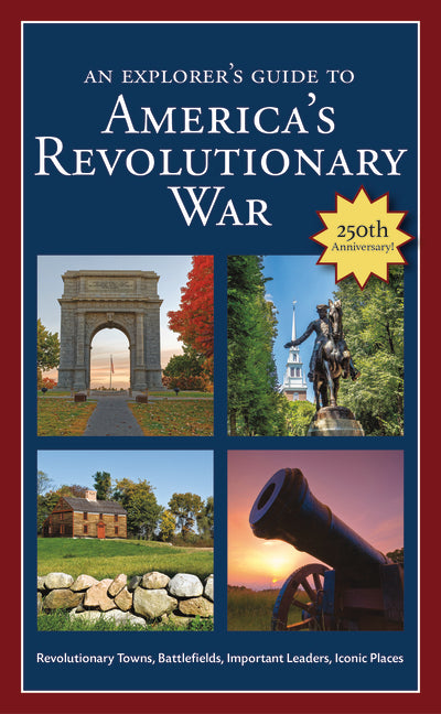 An Explorer's Guide to America's Revolutionary War: Revolutionary Towns, Battlefields, Important Leaders, Iconic Places