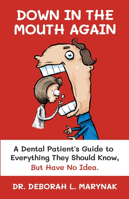 Down in the Mouth Again: A Dental Patient's Guide to Everything They Should Know, but Have No Idea