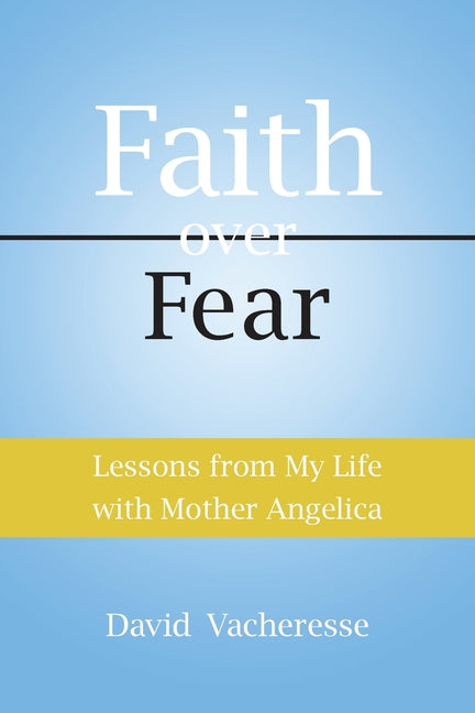 Lessons from My Life with Mother Angelica: Faith over Fear by Vacheresse, David