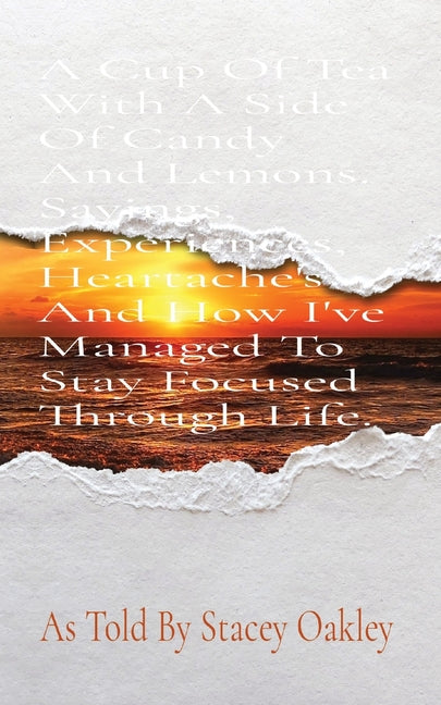 A Cup Of Tea With A Side Of Candy And Lemons. Sayings, Experiences, Heartache's And How I've Managed To Stay Focused Through Life. by Oakley, Stacey M.