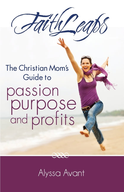 FaithLeaps: The Christian Mom's Guide to Passion, Purpose, and Profits