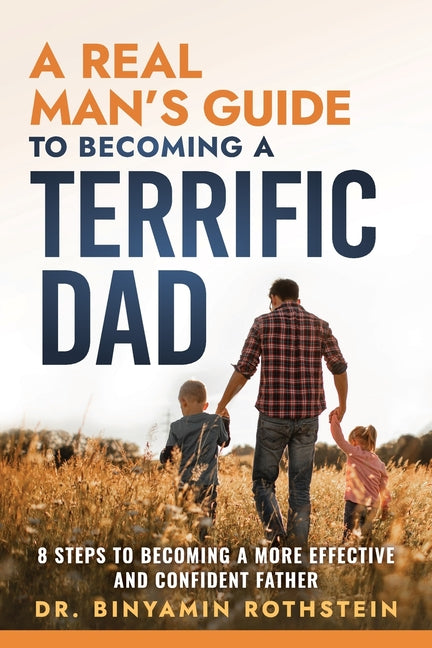 A Real Man's Guide to Becoming a Terrific Dad: A Step by Step Approach to Becoming a More Effective and Confidant Father