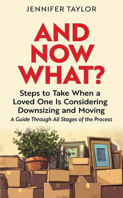 And Now What?: Steps to Take When a Loved One Is Considering Downsizing and Moving