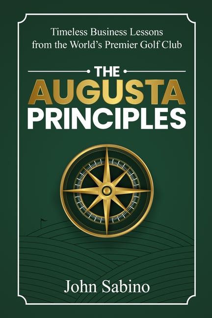The Augusta Principles: Timeless Business Lessons from the World's Premier Golf Club