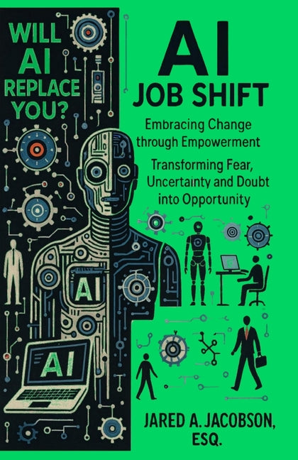 AI Job Shift...Will AI Replace You?!: Embracing Change through Empowerment. Transforming Fear, Uncertainty and Doubt into Opportunity.