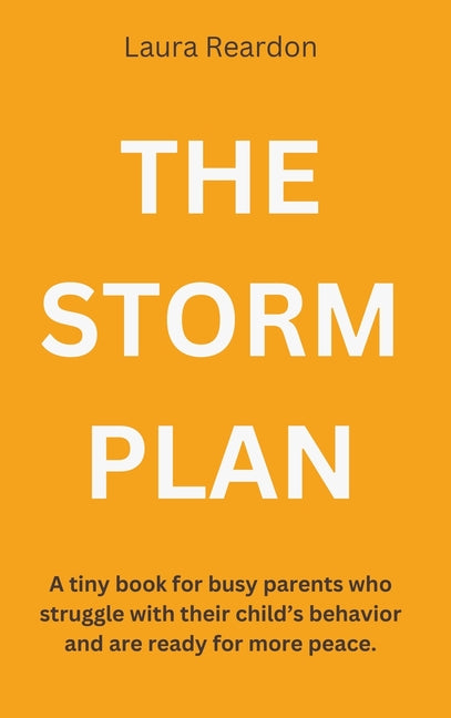 The Storm Plan: A tiny book for busy parents who struggle with their child's behavior and are ready for more peace