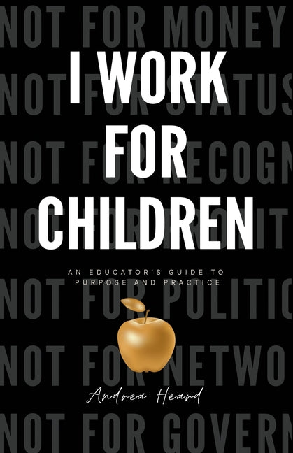I Work for Children: An Educator's Guide to Purpose and Practice by Heard, Andrea N.
