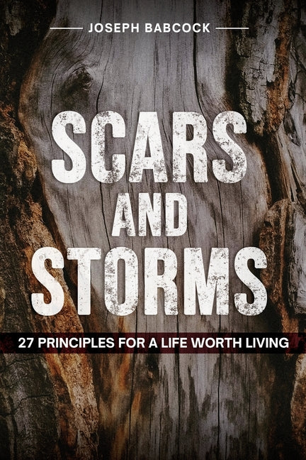Scars and Storms: 21: 27 Principles for a Life Worth Living: 27 Principles for a Life Worth Living