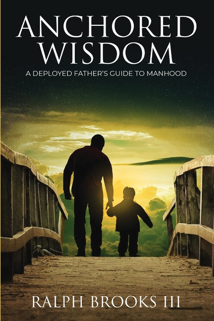 Anchored Wisdom: A Deployed Father's Guide to Manhood by Brooks, Ralph, III