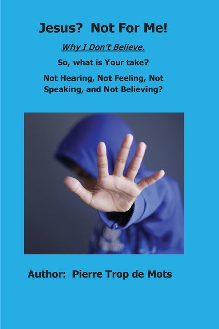Jesus? Not for Me! Why I Don't Believe. by Trop de Mots, Pierre
