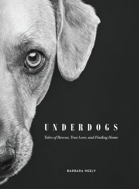 Underdogs: Tales of Rescue, True Love and Finding Home by Neely, Barbara