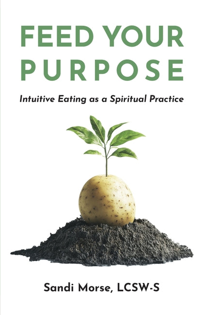 Feed Your Purpose: Intuitive Eating as a Spiritual Practice by Morse, Sandi
