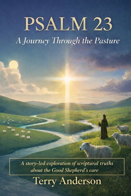 Psalm 23 A Journey Through the Pasture: A story-led exploration of scriptural truths about the Good Shepherd's care
