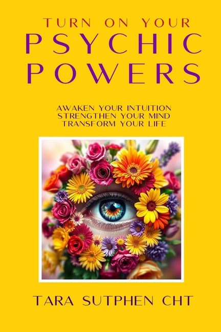Turn On Your Psychic Powers: Awaken Your Intuition, Strengthen Your Mind, Transform Your Life