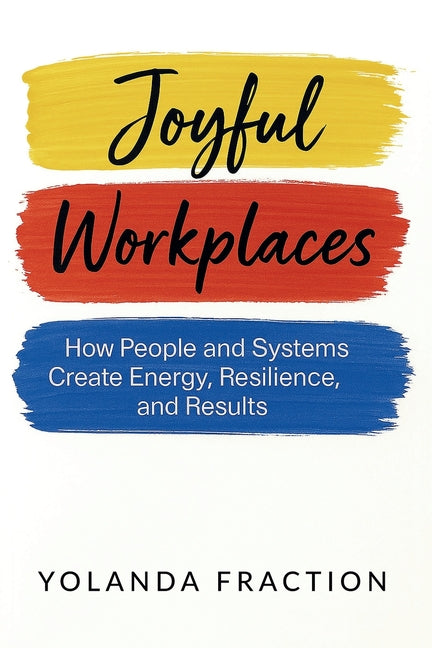 Joyful Workplaces: How People and Systems Create Energy, Resilience, and Results