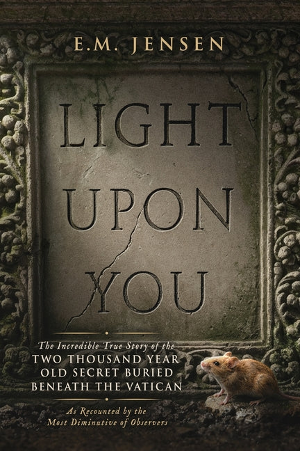 Light Upon You: The Incredible True Story of the Two Thousand Year Old Secret Buried Beneath the Vatican, As Recounted by the Most Diminutive of Obser by Jensen, E. M.