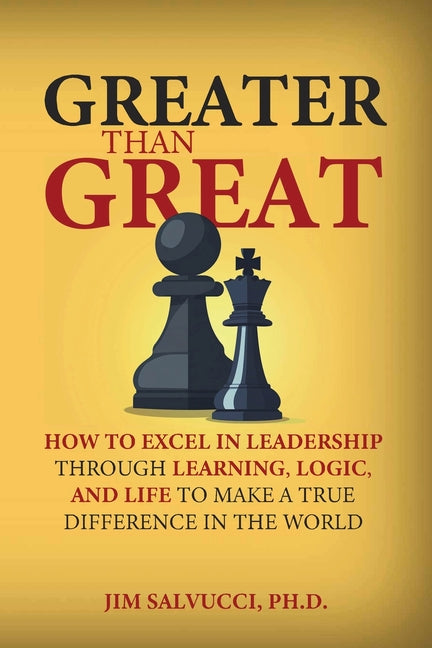Greater than Great: How to Excel in Leadership through Learning, Logic, and Life to Make a True Difference in the World