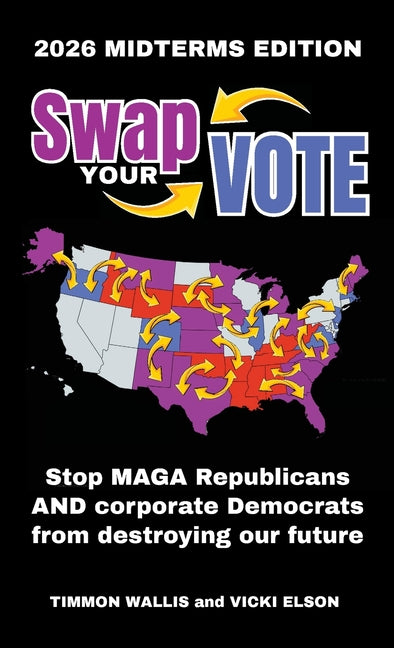 Swap Your Vote: Stop MAGA Republicans AND Corporate Democrats From Destroying Our Future by Wallis, Timmon