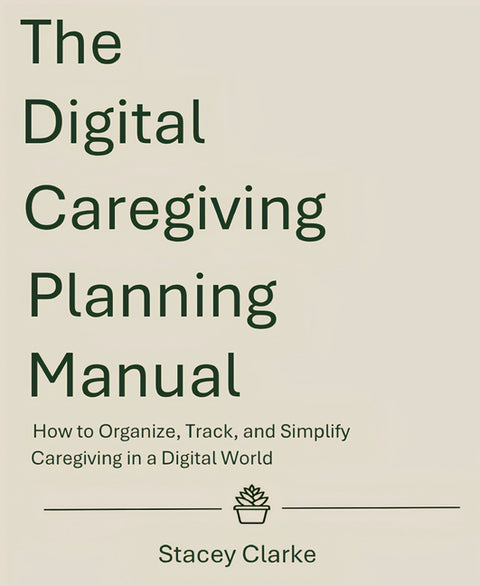 The Digital Caregiving Planning Manual: How to Organize, Track, and Simplify Caregiving in a Digital World by Clarke, Stacey V.
