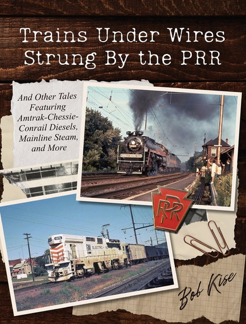Trains Under Wires Strung By the PRR: And Other Tales Featuring Amtrak-Chessie-Conrail Diesels, Mainline Steam, and More