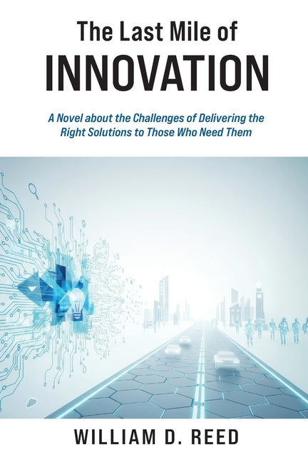 The Last Mile of Innovation: A Novel About the Challenges of Delivering the Right Solutions to Those Who Need Them