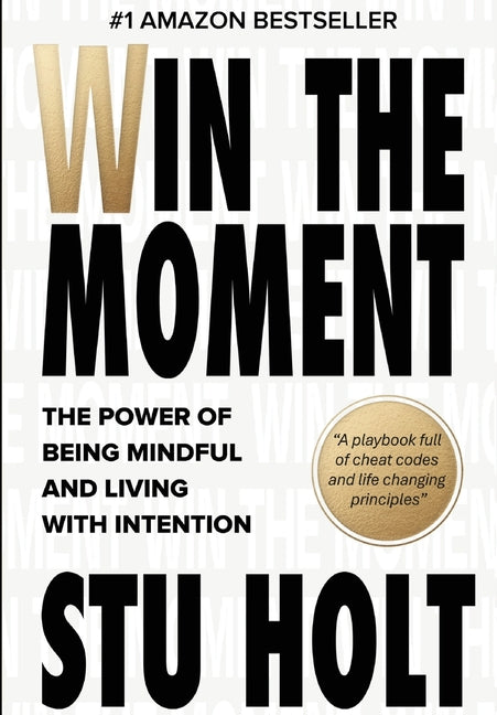 Win The Moment: The Power of Being Mindful and Living With Intention