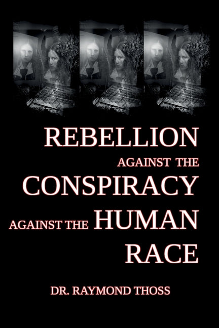 Rebellion Against the Conspiracy Against the Human Race by Thoss, Raymond