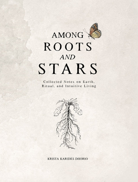 Among Roots and Stars: Collected Notes on Earth, Ritual, and Intuitive Living