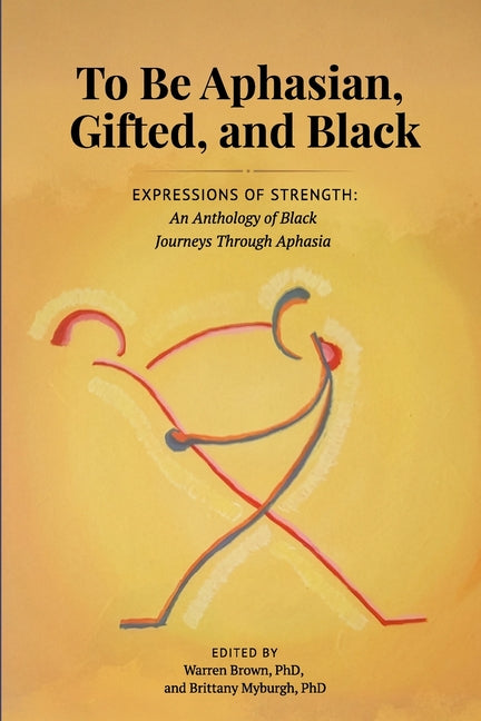 To be Aphasian, Gifted, and Black: Expressions of Strength, An Anthology of Black Journeys Through Aphasia