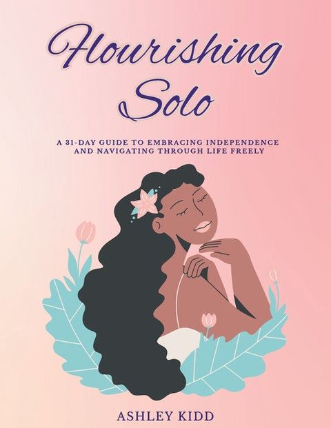 Flourishing Solo: A 31-Day Guide to Embracing Independence and Navigating Through Life Freely by Kidd, Ashley
