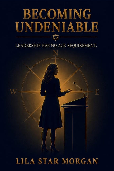 Becoming Undeniable: Leadership Has No Age Requirement by Morgan, Lila Star