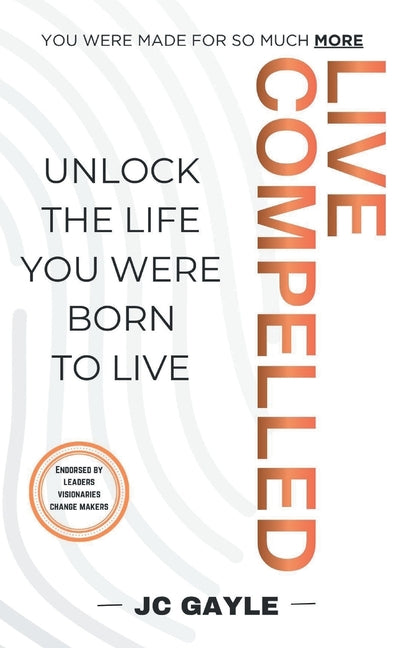 Live Compelled: Unlock the Life You Were Born to Live by Gayle, J. C.