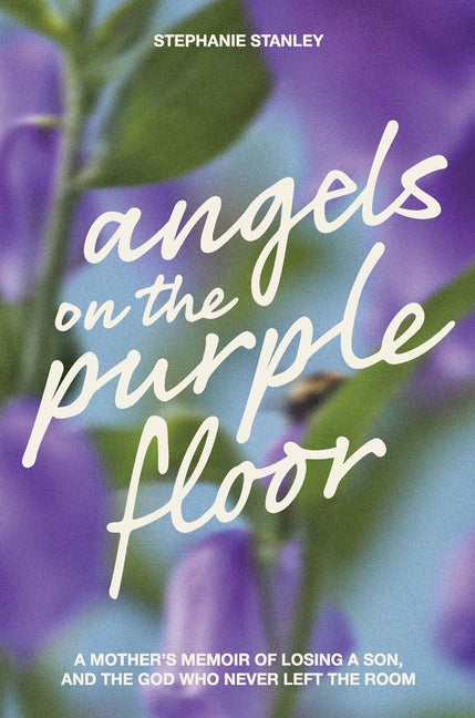 Angels on the Purple Floor: A Mother's Memoir of Losing a Son, and the God Who Never Left the Room by Stanley, Stephanie