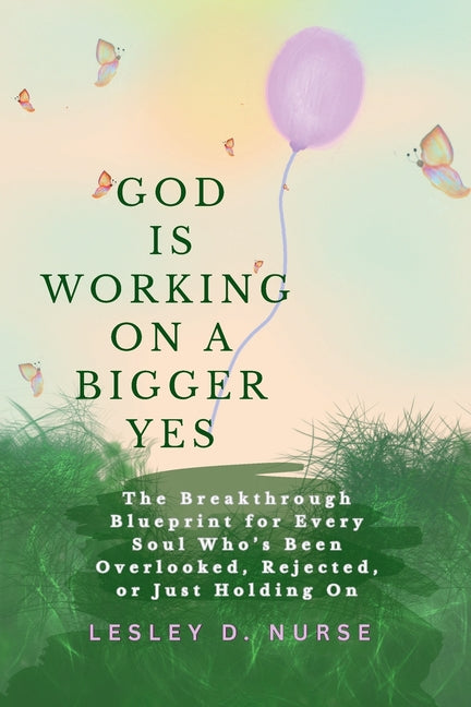 God is Working on A Bigger Yes: The Breakthrough Blueprint for Every Soul Who's Been Overlooked, Rejected, or Just Holding On by Nurse, Lesley D.