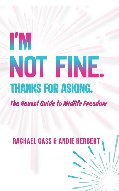I'm Not Fine. Thanks for Asking.: An Honest Guide to Midlife Freedom. by Gass, Rachael