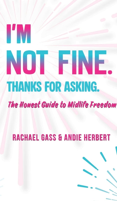 I'm Not Fine. Thanks for Asking.: An Honest Guide to Midlife Freedom. by Gass, Rachael