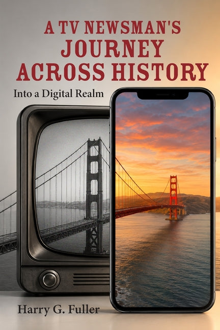 A TV Newsman's Journey Across History: Into a Digital Realm by Fuller, Harry G.