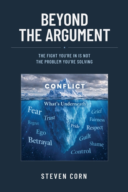 Beyond the Argument: The Fight You're In Is Not the Problem You're Solving by Corn, Steven