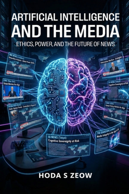 Artificial Intelligence and the Media: Ethics, Power, and the Future of News by Zeow, Hoda S.