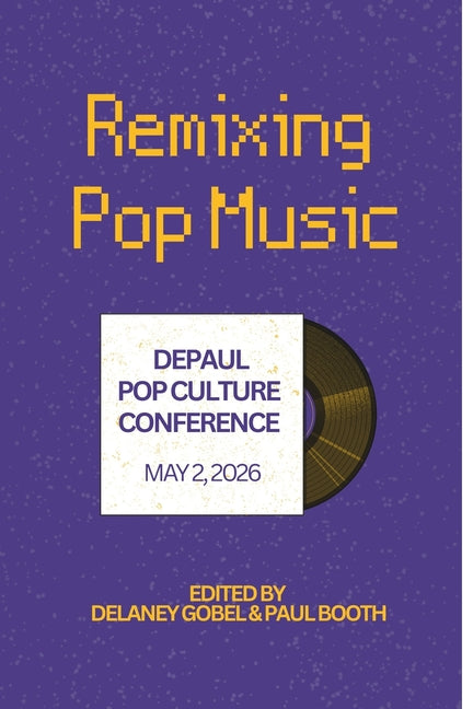 Remixing Pop Music: DePaul Pop Culture Conference by Booth, Paul