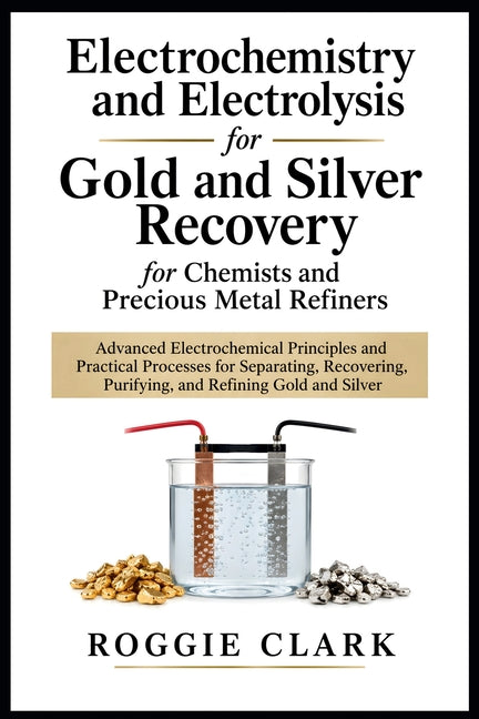 Electrochemistry and Electrolysis for Gold and Silver Recovery for Chemists and Precious Metal Refiners: Advanced Electrochemical Principles and Pract by Clark, Roggie