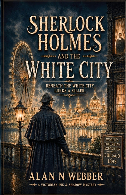 Sherlock Holmes and the White City: Beneath the White City Lurks a Killer by Webber, Alan N.