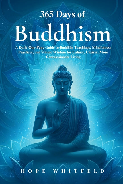 365 Days of Buddhism: A Daily One-Page Guide to Buddhist Teachings, Mindfulness Practices, and Simple Wisdom for Calmer, Clearer, More Compassionate L by Whitfeld, Hope