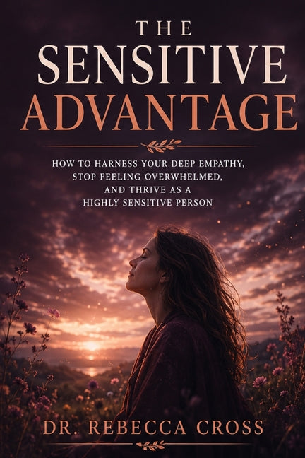 The Sensitive Advantage: A Complete Guide for Highly Sensitive People to Thrive in Relationships, Work, and Life by Dr Rebecca Cross
