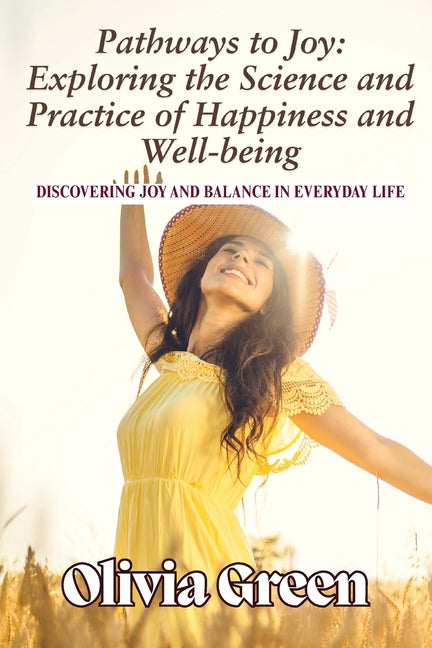 Pathways to Joy: Exploring the Science and Practice of Happiness and Well-being: Discovering Joy and Balance in Everyday Life by Green, Olivia