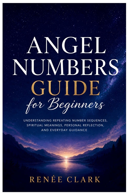 Angel Numbers Guide for Beginners: Understanding Repeating Number Sequences, Spiritual Meanings, Personal Reflection, and Everyday Guidance by Clark, Renee'